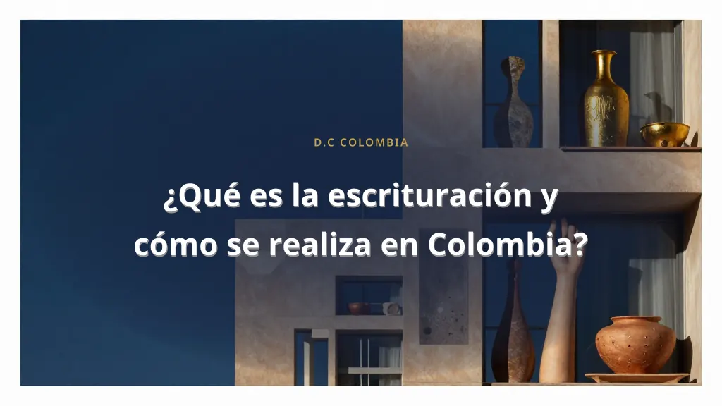 ¿Qué es la escrituración y cómo se realiza en Colombia?